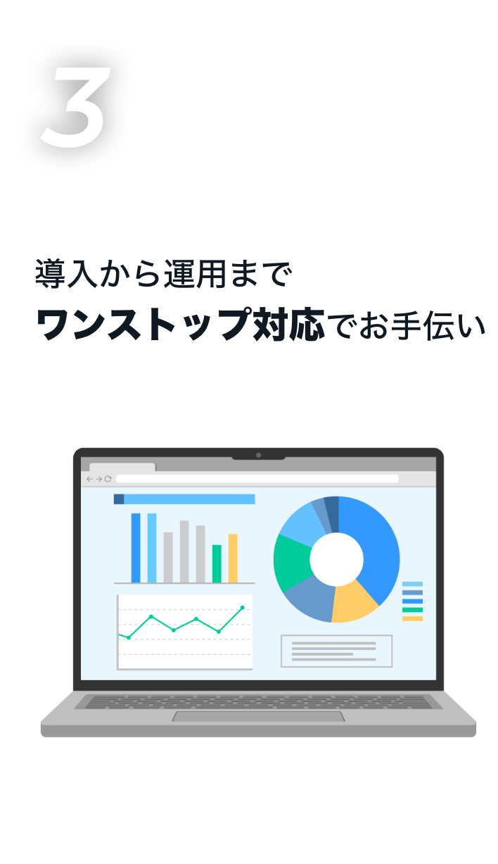 導入から運用まで
ワンストップ対応でお手伝い